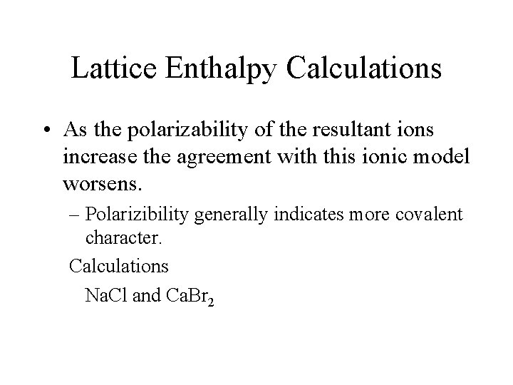 Lattice Enthalpy Calculations • As the polarizability of the resultant ions increase the agreement