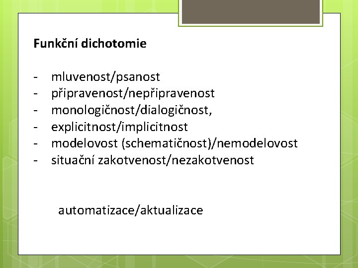 Funkční dichotomie - mluvenost/psanost připravenost/nepřipravenost monologičnost/dialogičnost, explicitnost/implicitnost modelovost (schematičnost)/nemodelovost situační zakotvenost/nezakotvenost automatizace/aktualizace 