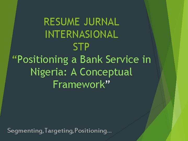 RESUME JURNAL INTERNASIONAL STP “Positioning a Bank Service in Nigeria: A Conceptual Framework” Segmenting,