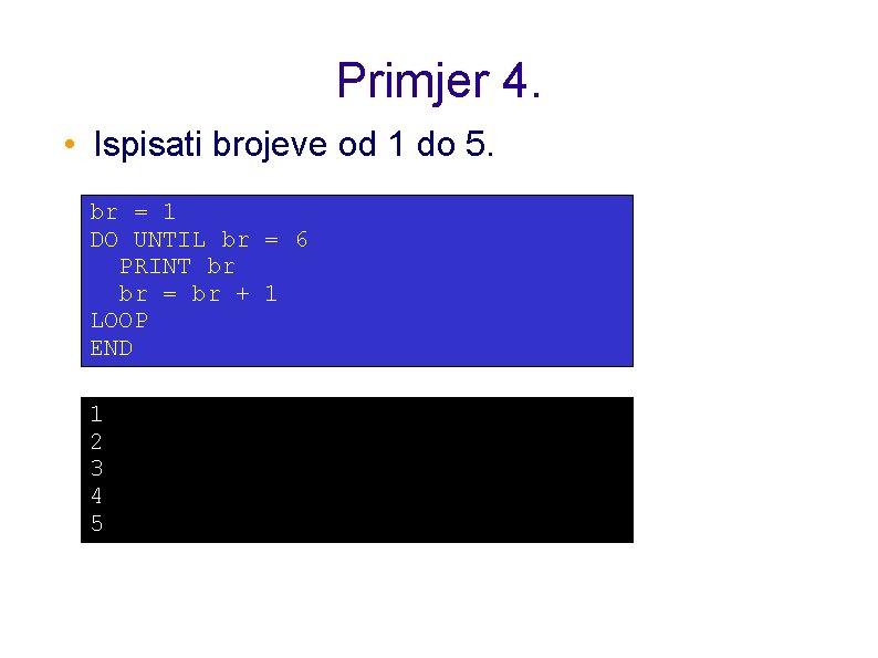 Primjer 4. • Ispisati brojeve od 1 do 5. br = 1 DO UNTIL