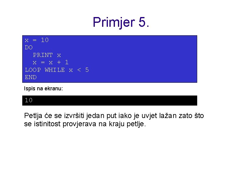 Primjer 5. x = 10 DO PRINT x x = x + 1 LOOP