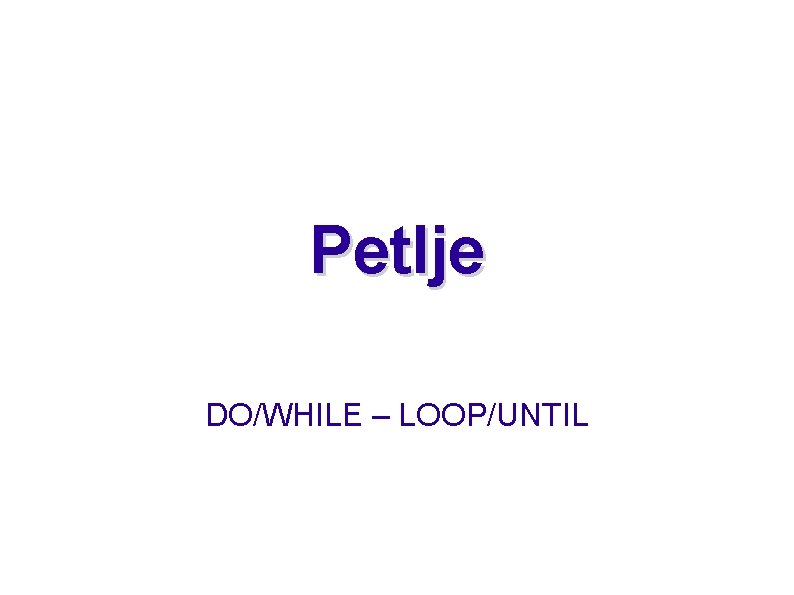 Petlje DO/WHILE – LOOP/UNTIL 