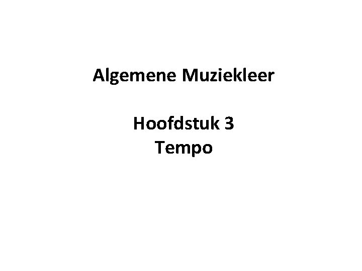 Algemene Muziekleer Hoofdstuk 3 Tempo Algemene Muziekleer Hoofdstuk 3 Tempo