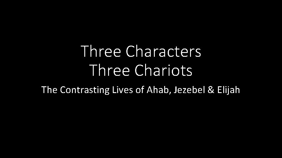 Three Characters Three Chariots The Contrasting Lives of Ahab, Jezebel & Elijah 