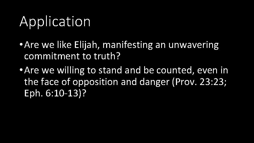 Application • Are we like Elijah, manifesting an unwavering commitment to truth? • Are