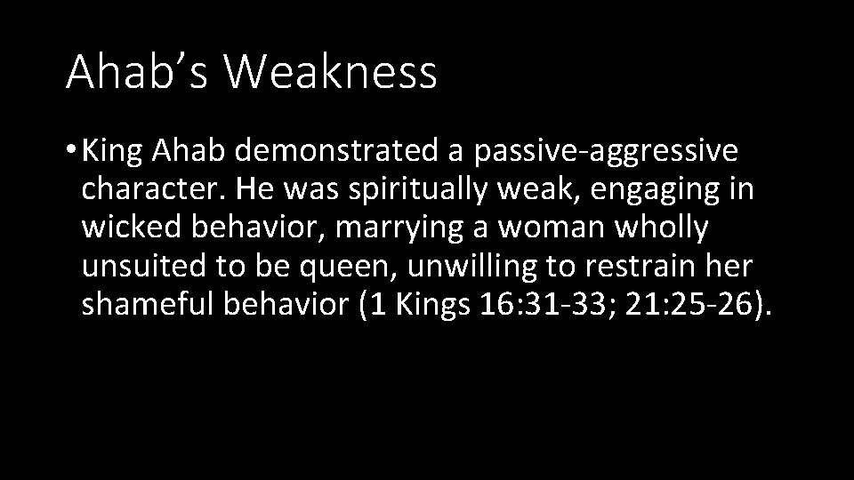 Ahab’s Weakness • King Ahab demonstrated a passive-aggressive character. He was spiritually weak, engaging