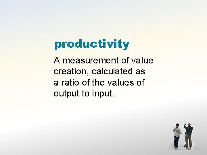 productivity A measurement of value creation, calculated as a ratio of the values of