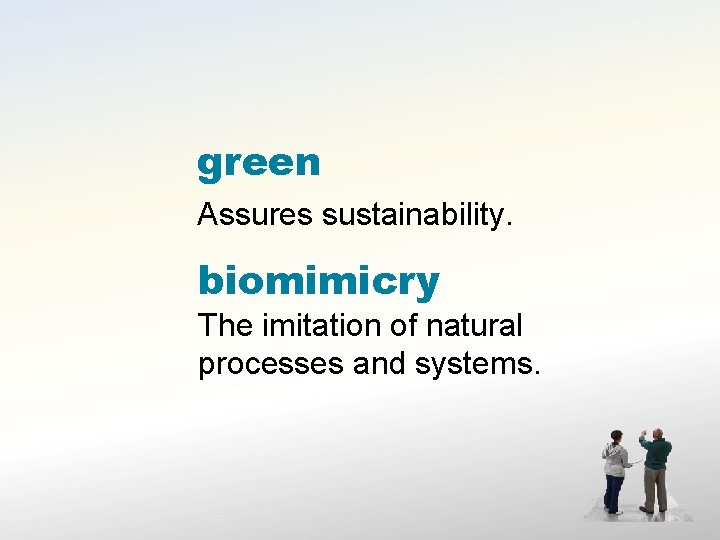 green Assures sustainability. biomimicry The imitation of natural processes and systems. 