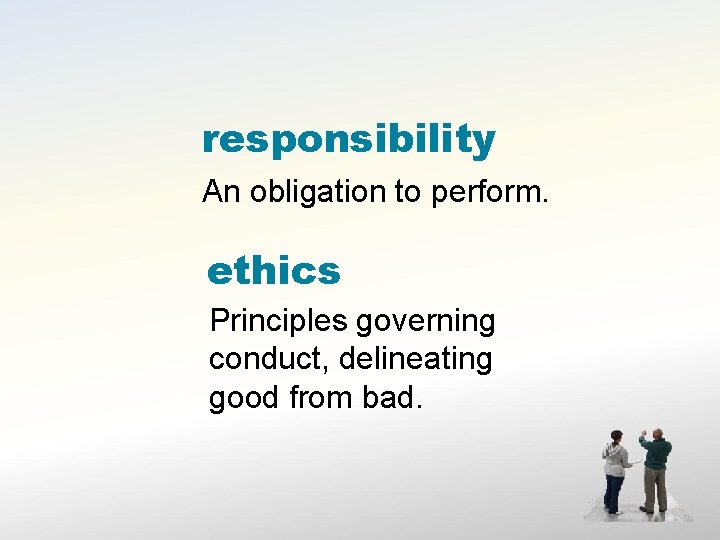 responsibility An obligation to perform. ethics Principles governing conduct, delineating good from bad. 