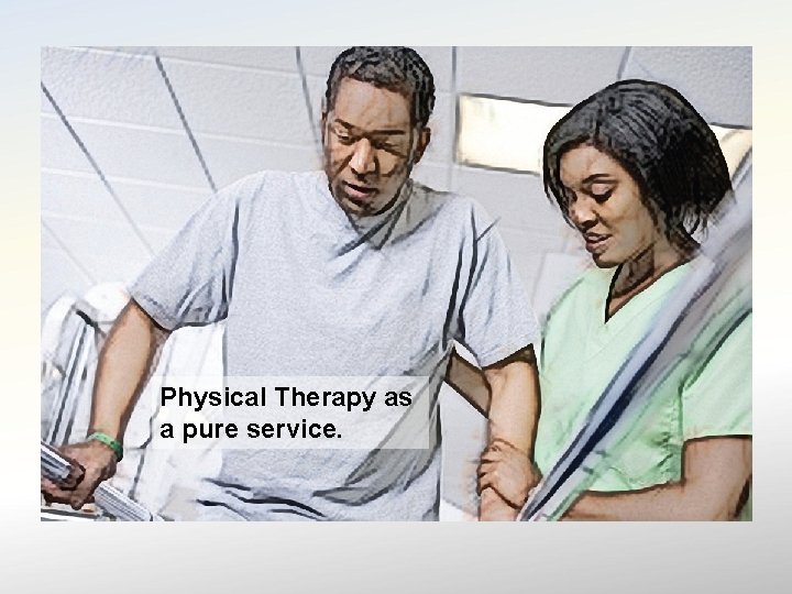 Physical Therapy as a pure service. 