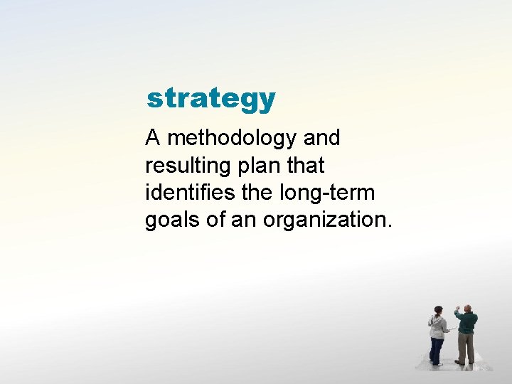 strategy A methodology and resulting plan that identifies the long-term goals of an organization.