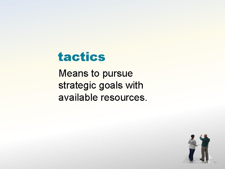 tactics Means to pursue strategic goals with available resources. 