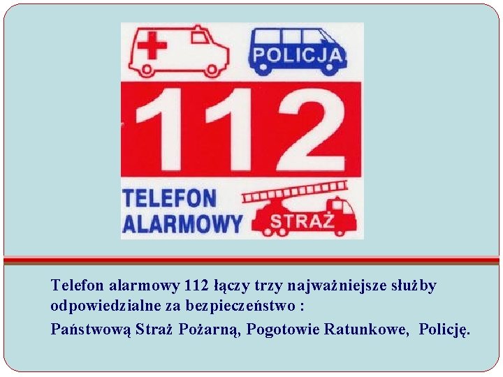 Telefon alarmowy 112 łączy trzy najważniejsze służby odpowiedzialne za bezpieczeństwo : Państwową Straż Pożarną, Telefon alarmowy 112 łączy trzy najważniejsze służby odpowiedzialne za bezpieczeństwo : Państwową Straż Pożarną,