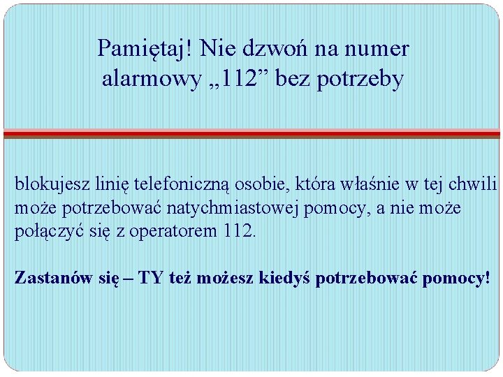 Pamiętaj! Nie dzwoń na numer alarmowy „ 112” bez potrzeby blokujesz linię telefoniczną osobie,