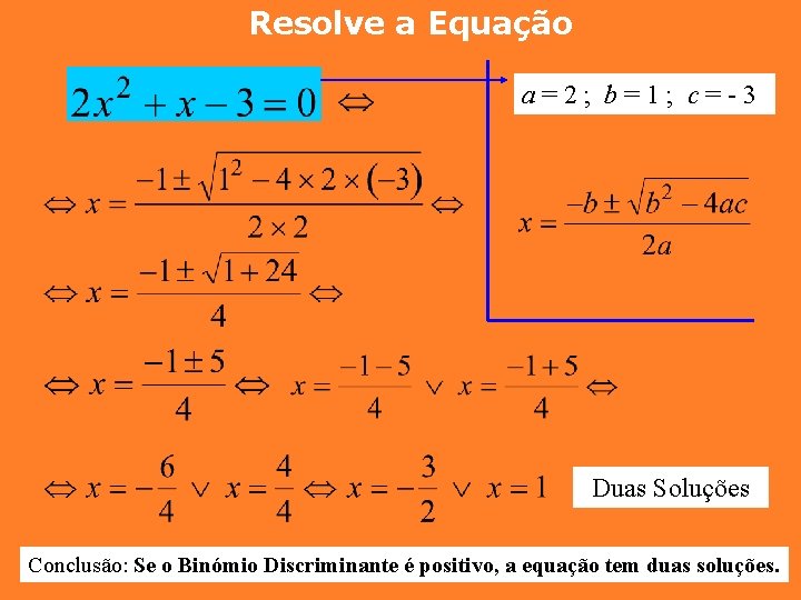Resolve a Equação a=2; b=1; c=-3 Duas Soluções Conclusão: Se o Binómio Discriminante é