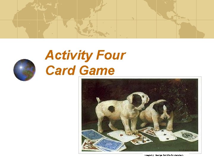 Activity Four Card Game Image by: George Derville Rowlandson Activity Four Card Game Image by: George Derville Rowlandson