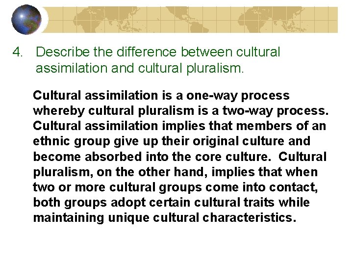 4. Describe the difference between cultural assimilation and cultural pluralism. Cultural assimilation is a 4. Describe the difference between cultural assimilation and cultural pluralism. Cultural assimilation is a
