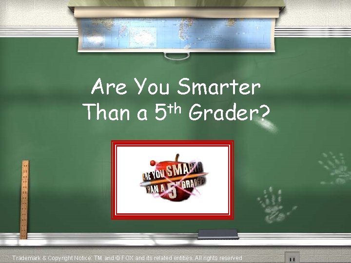 Are You Smarter Than a 5 th Grader? Trademark & Copyright Notice: TM and Are You Smarter Than a 5 th Grader? Trademark & Copyright Notice: TM and