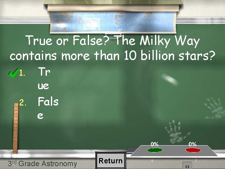 True or False? The Milky Way contains more than 10 billion stars? 1. 2. True or False? The Milky Way contains more than 10 billion stars? 1. 2.
