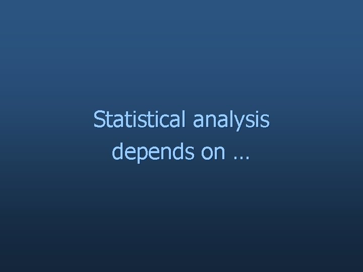 Statistical analysis depends on … 