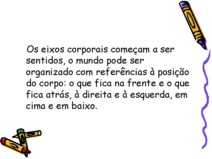 Os eixos corporais começam a ser sentidos, o mundo pode ser organizado com referências