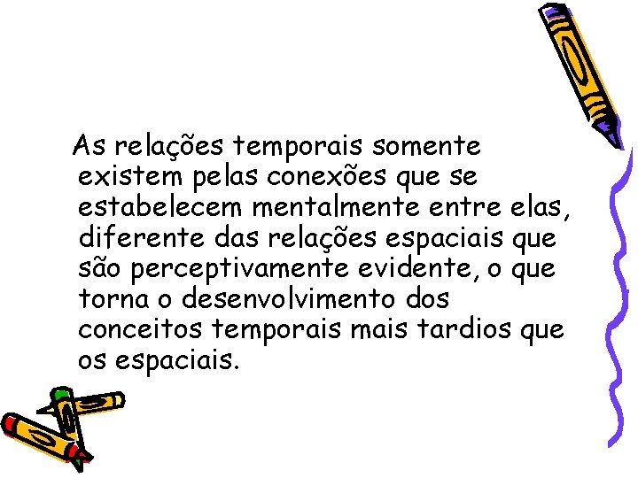 As relações temporais somente existem pelas conexões que se estabelecem mentalmente entre elas, diferente