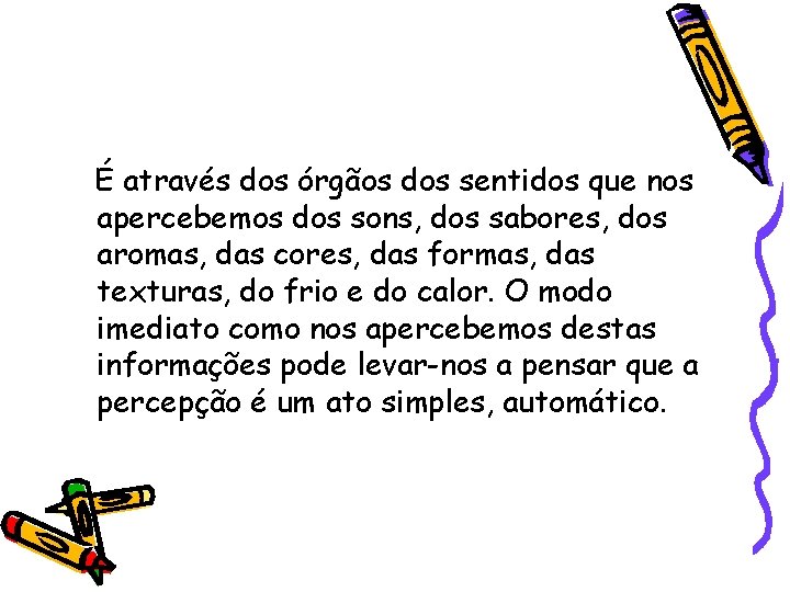 É através dos órgãos dos sentidos que nos apercebemos dos sons, dos sabores, dos