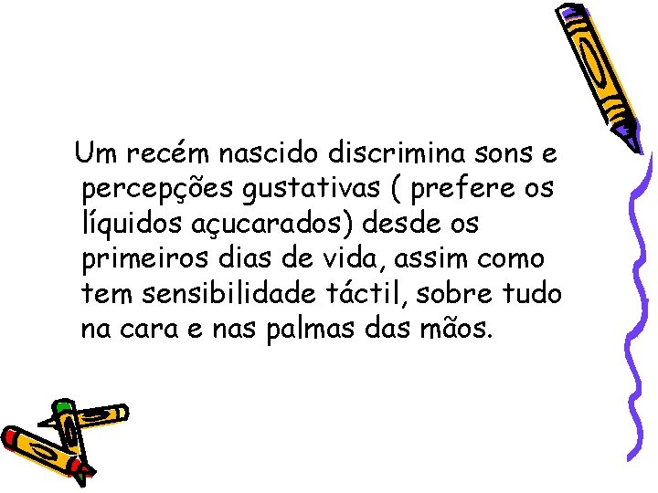 Um recém nascido discrimina sons e percepções gustativas ( prefere os líquidos açucarados) desde