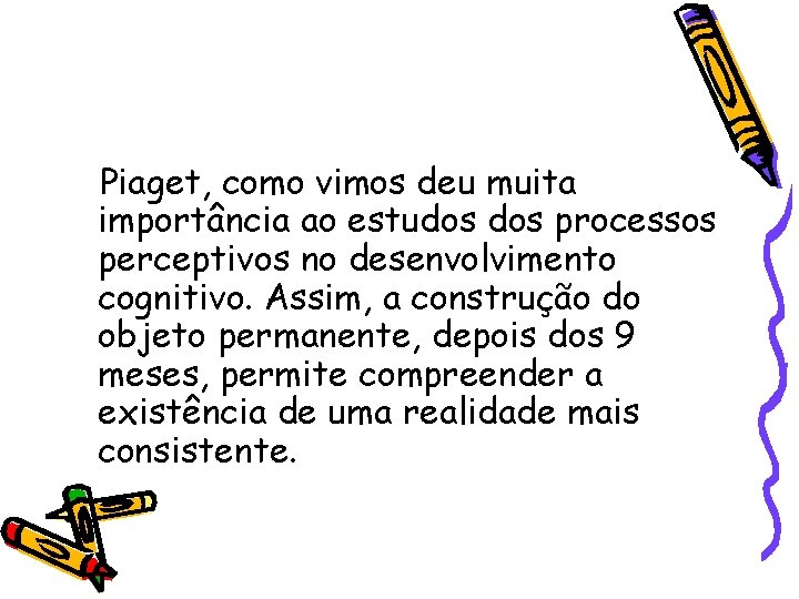 Piaget, como vimos deu muita importância ao estudos processos perceptivos no desenvolvimento cognitivo. Assim,