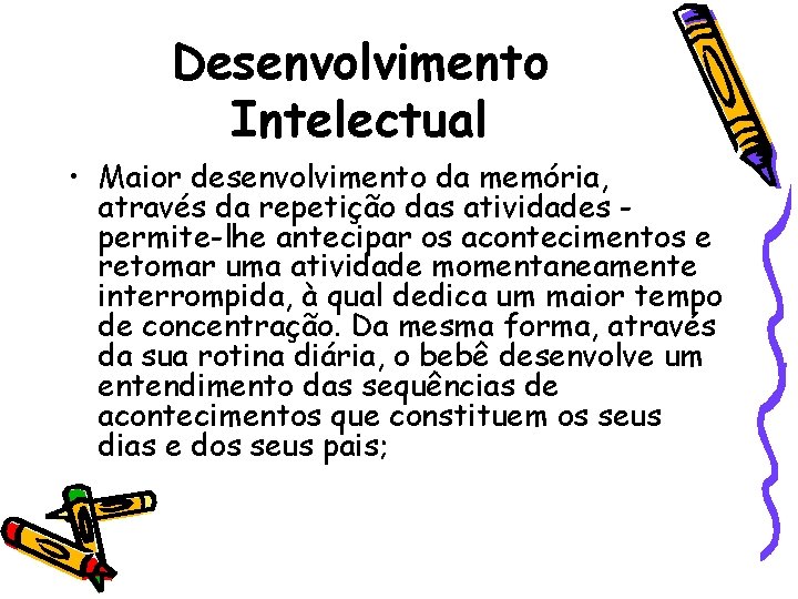 Desenvolvimento Intelectual • Maior desenvolvimento da memória, através da repetição das atividades permite-lhe antecipar