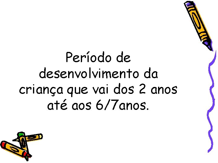 Período de desenvolvimento da criança que vai dos 2 anos até aos 6/7 anos.