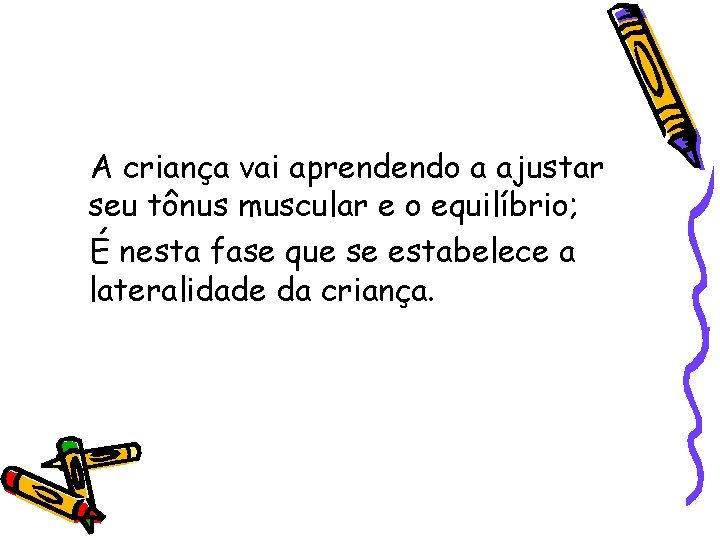 A criança vai aprendendo a ajustar seu tônus muscular e o equilíbrio; É nesta