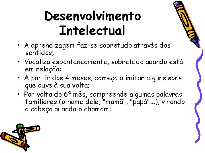 Desenvolvimento Intelectual • A aprendizagem faz-se sobretudo através dos sentidos; • Vocaliza espontaneamente, sobretudo