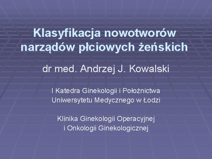 Klasyfikacja nowotworów narządów płciowych żeńskich dr med. Andrzej J. Kowalski I Katedra Ginekologii i
