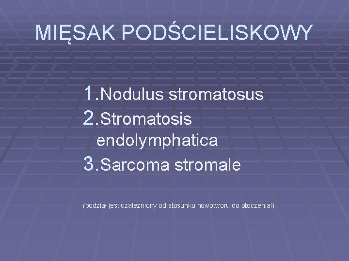 MIĘSAK PODŚCIELISKOWY 1. Nodulus stromatosus 2. Stromatosis endolymphatica 3. Sarcoma stromale (podział jest uzależniony