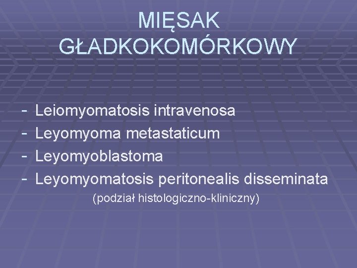 MIĘSAK GŁADKOKOMÓRKOWY - Leiomyomatosis intravenosa Leyomyoma metastaticum Leyomyoblastoma Leyomyomatosis peritonealis disseminata (podział histologiczno-kliniczny) 