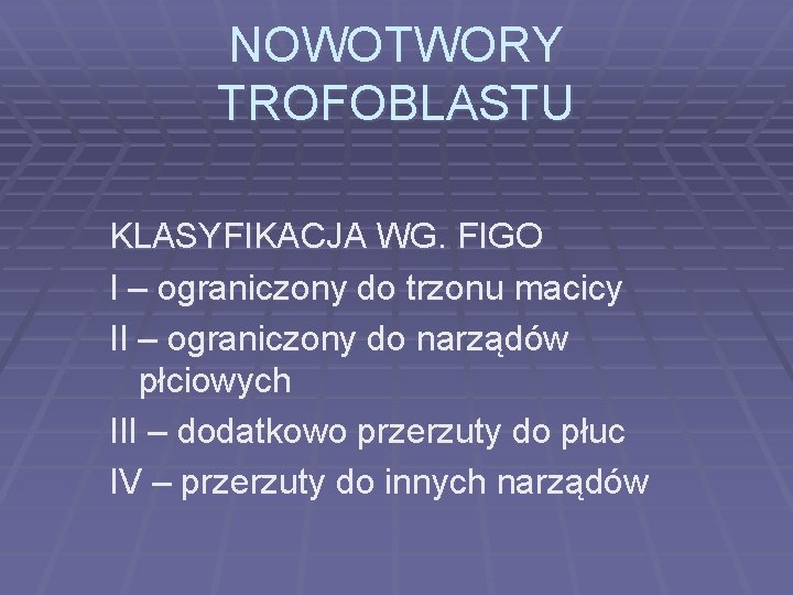 NOWOTWORY TROFOBLASTU KLASYFIKACJA WG. FIGO I – ograniczony do trzonu macicy II – ograniczony