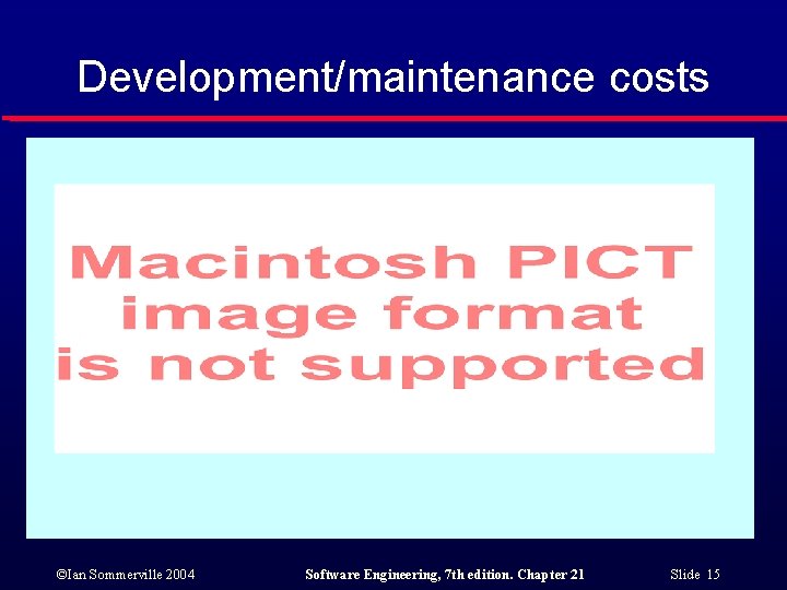 Development/maintenance costs ©Ian Sommerville 2004 Software Engineering, 7 th edition. Chapter 21 Slide 15