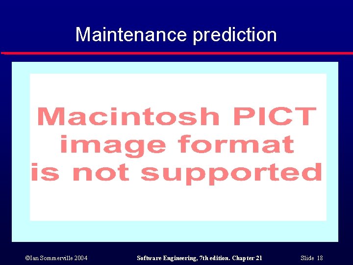 Maintenance prediction ©Ian Sommerville 2004 Software Engineering, 7 th edition. Chapter 21 Slide 18