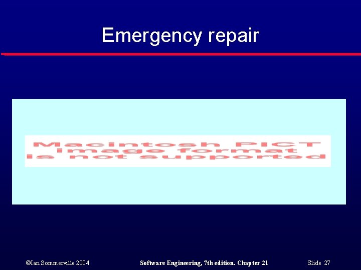 Emergency repair ©Ian Sommerville 2004 Software Engineering, 7 th edition. Chapter 21 Slide 27