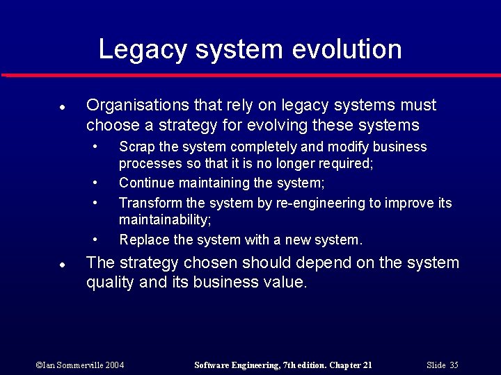 Legacy system evolution l Organisations that rely on legacy systems must choose a strategy