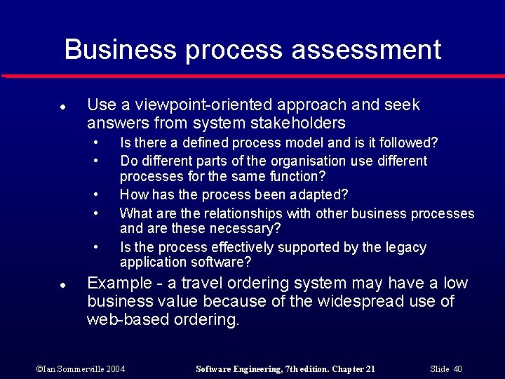 Business process assessment l Use a viewpoint-oriented approach and seek answers from system stakeholders