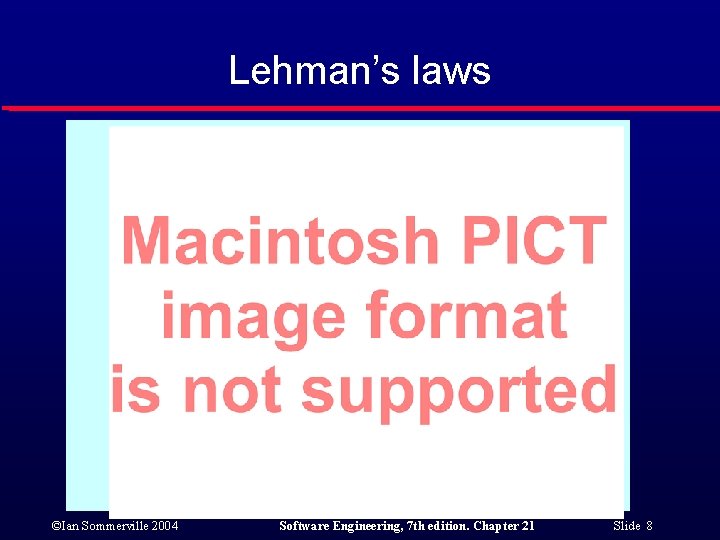 Lehman’s laws ©Ian Sommerville 2004 Software Engineering, 7 th edition. Chapter 21 Slide 8