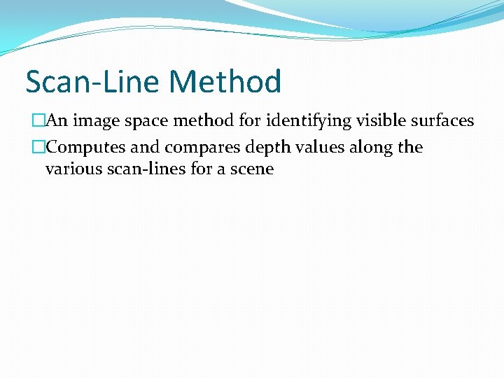 Scan-Line Method �An image space method for identifying visible surfaces �Computes and compares depth Scan-Line Method �An image space method for identifying visible surfaces �Computes and compares depth