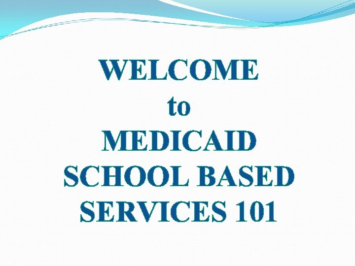 WELCOME to MEDICAID SCHOOL BASED SERVICES 101 
