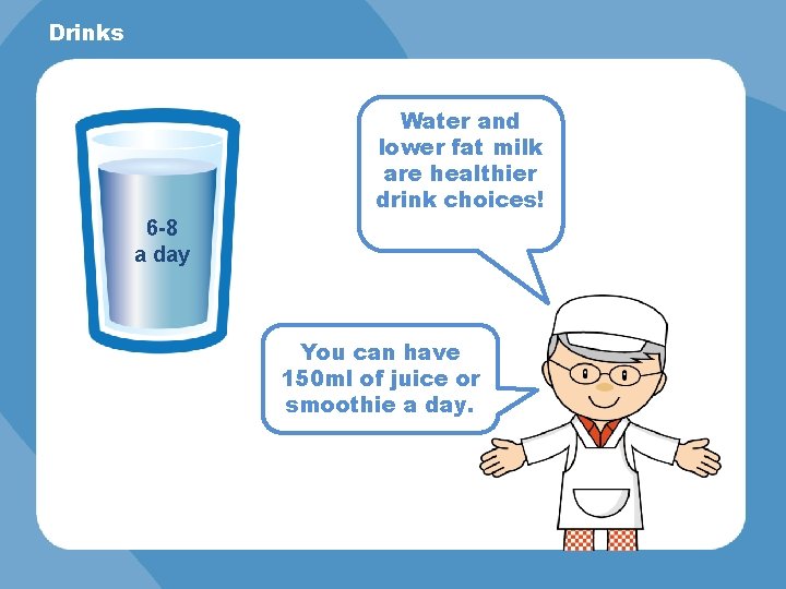 Drinks Water and lower fat milk are healthier drink choices! 6 -8 a day