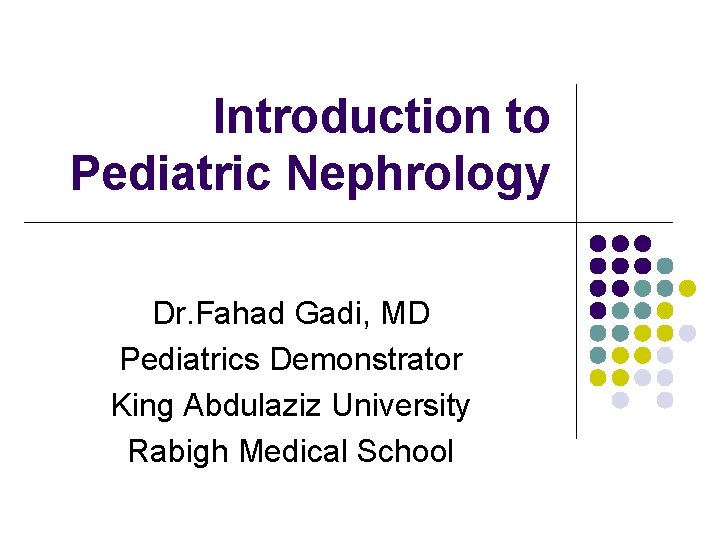 Introduction to Pediatric Nephrology Dr. Fahad Gadi, MD Pediatrics Demonstrator King Abdulaziz University Rabigh