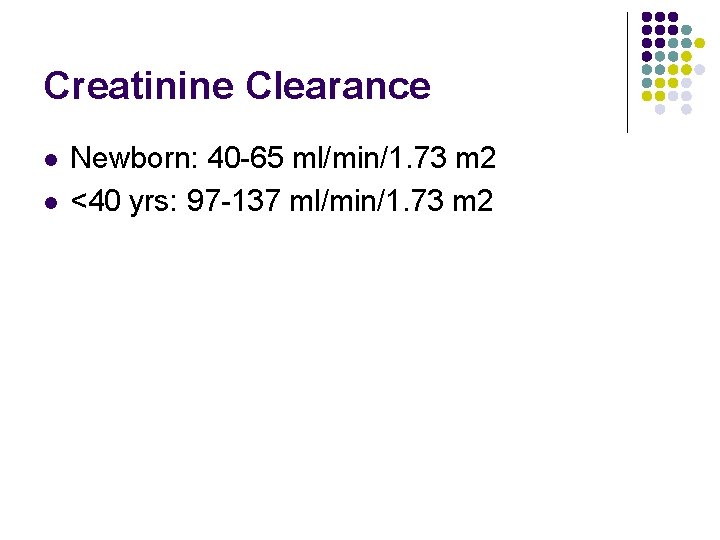 Creatinine Clearance l l Newborn: 40 -65 ml/min/1. 73 m 2 <40 yrs: 97