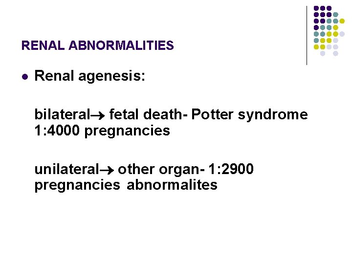 RENAL ABNORMALITIES l Renal agenesis: bilateral fetal death- Potter syndrome 1: 4000 pregnancies unilateral