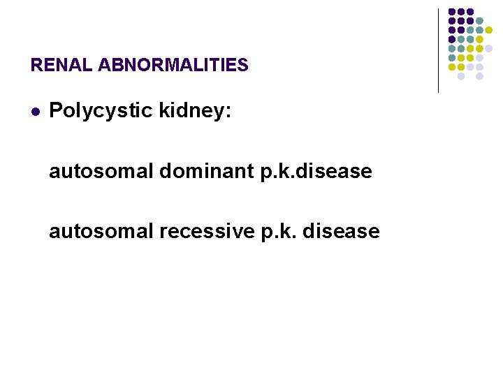 RENAL ABNORMALITIES l Polycystic kidney: autosomal dominant p. k. disease autosomal recessive p. k.